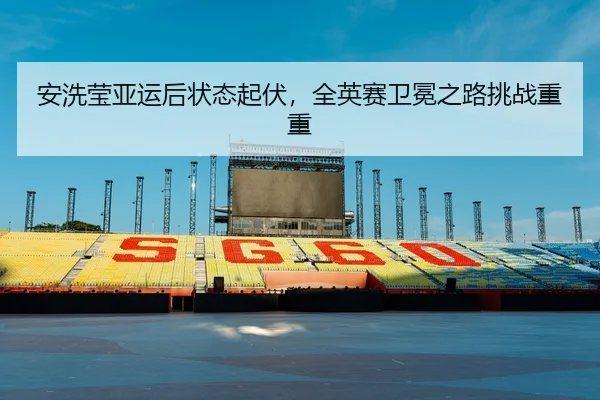 an-xi-ying-ya-yun-hou-zhuang-tai-qi-fu-quan-ying-sai-wei-mian-zhi-lu-tiao-zhan-chong-chong-3-243.jpg