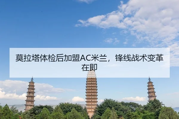 莫拉塔体检后加盟AC米兰，锋线战术变革在即