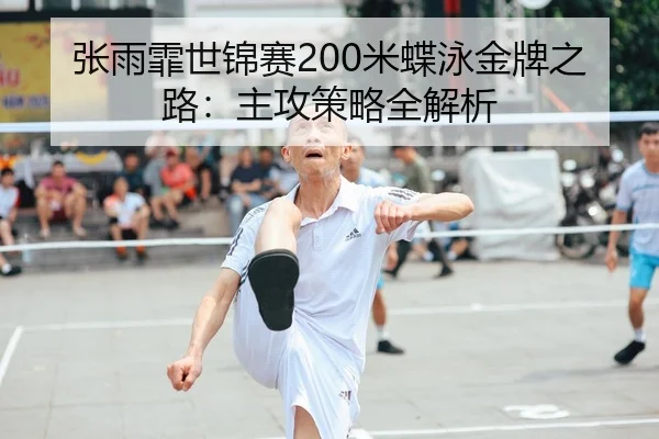 张雨霏世锦赛200米蝶泳金牌之路：主攻策略全解析