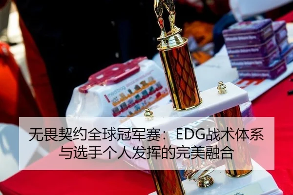 无畏契约全球冠军赛：EDG战术体系与选手个人发挥的完美融合
