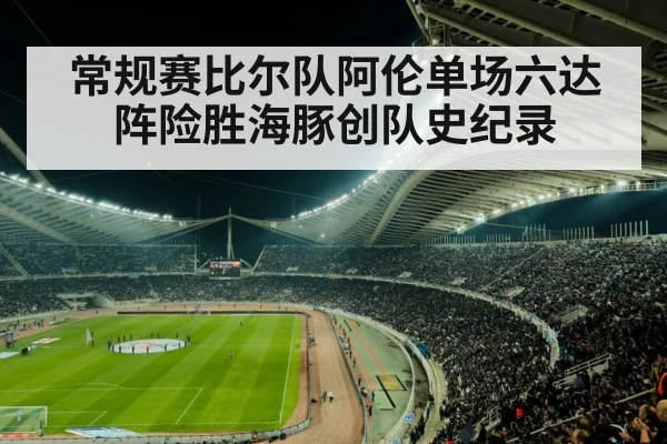 常规赛比尔队阿伦单场六达阵险胜海豚创队史纪录