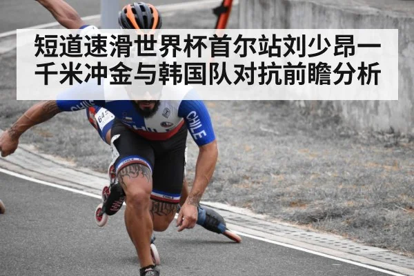 短道速滑世界杯首尔站刘少昂一千米冲金与韩国队对抗前瞻分析