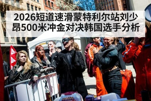 2026短道速滑蒙特利尔站刘少昂500米冲金对决韩国选手分析